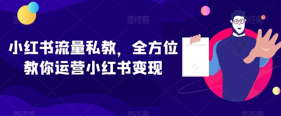 小红书流量私教，全方位教你运营小红书变现-网创小站