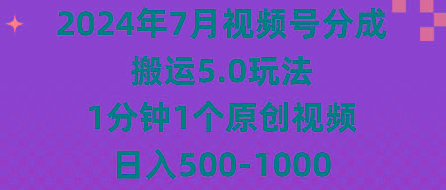 2024年7月视频号分成搬运5.0玩法，1分钟1个原创视频，日入500-1000-网创小站
