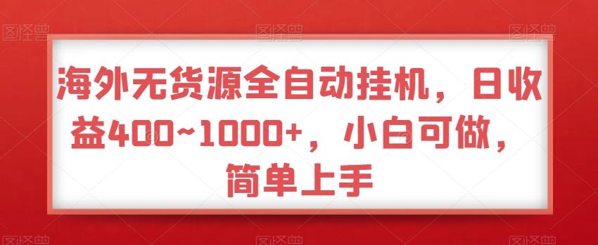 海外无货源全自动挂机,日收益400~1000+,小白可做,简单上手