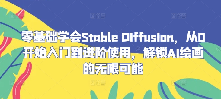 零基础学会Stable Diffusion，从0开始入门到进阶使用，解锁AI绘画的无限可能-网创小站