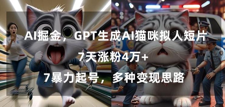 GPT生成AI猫咪拟人短片，7天涨粉4万+，暴力起号，多种变现思路【揭秘】-网创小站