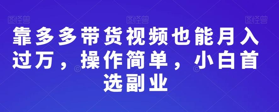 靠多多带货视频也能月入过万，操作简单，小白首选副业-网创小站