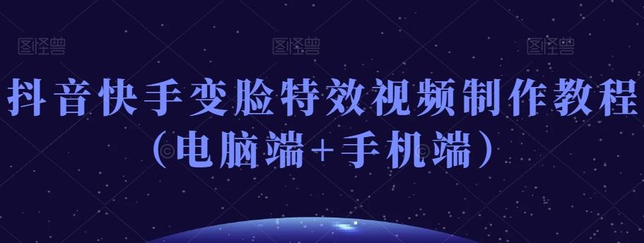 抖音快手变脸特效视频制作教程（电脑端+手机端）-网创小站