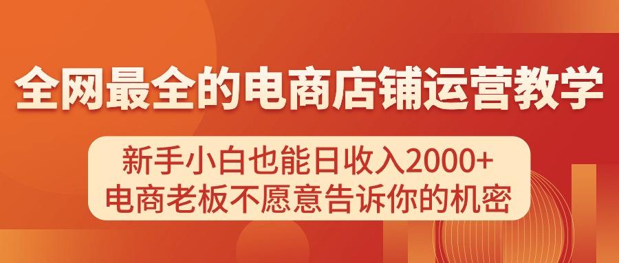 电商店铺运营教学，新手小白也能日收入2000+，电商老板不愿意告诉你的机密-网创小站