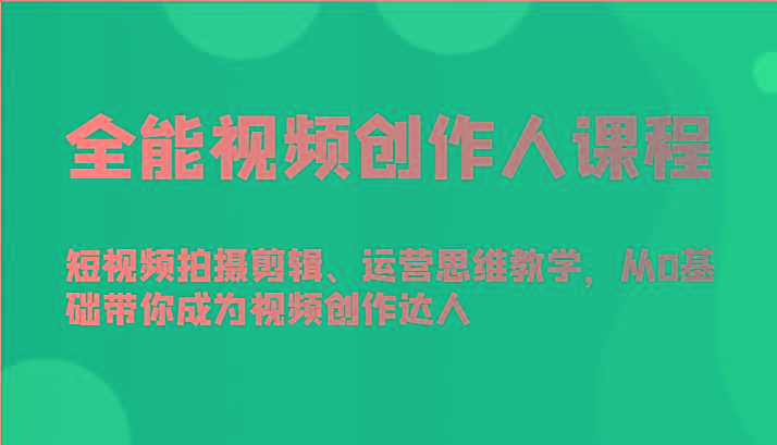 全能视频创作人课程-短视频拍摄剪辑、运营思维教学，从0基础带你成为视频创作达人-网创小站