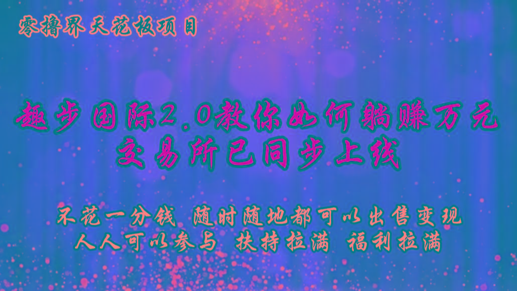 零撸天花板，不花一分钱，趣步2.0教你如何躺赚万元，交易所现已同步上线-网创小站