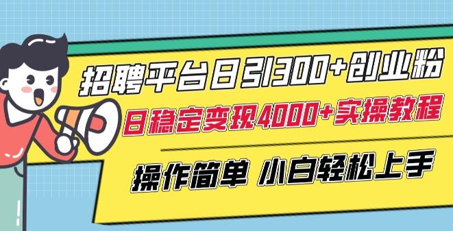 招聘平台日引300+创业粉，日稳定变现4000+实操教程小白轻松上手【揭秘】-网创小站
