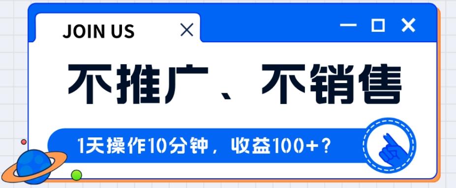 不推广、不销售1天操作10分钟，收益100+？-网创小站