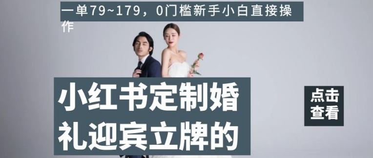 小红书定制婚礼迎宾立牌的项目，一单79~179，0门槛新手小白直接操作【揭秘】-网创小站