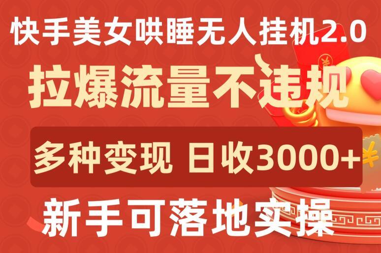 快手美女哄睡无人挂机2.0.拉爆流量不违规，多种变现途径，日收3000+，新手可落地实操【揭秘】-网创小站