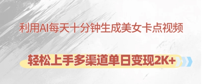 利用AI每天十分钟制作美女卡点视频，轻松上手多渠道单日变现2K+-网创小站