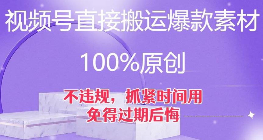 视频号直接搬运爆款素材，100%原创，不违规，抓紧时间用，免得过期后悔【揭秘】-网创小站