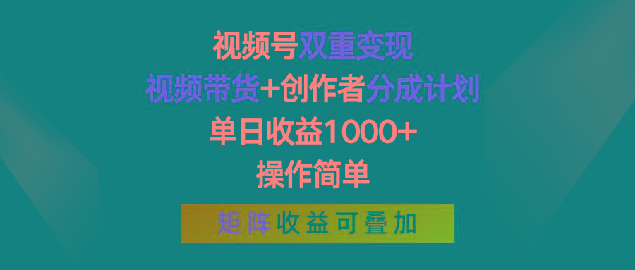 视频号双重变现，视频带货+创作者分成计划 , 单日收益1000+，操作简单，矩阵收益叠加-网创小站