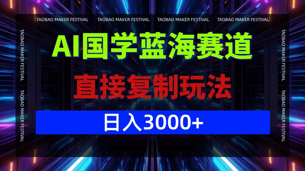 AI国学蓝海赛道，直接复制玩法，轻松日入3000+-网创小站