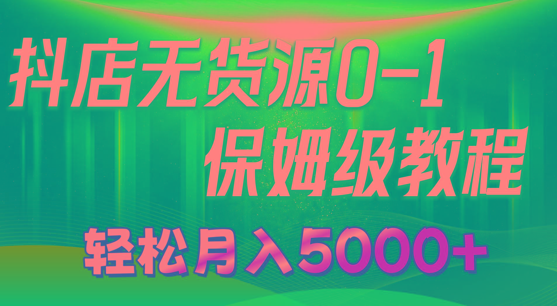 抖店无货源0到1详细实操教程：轻松月入5000+(7节-网创小站