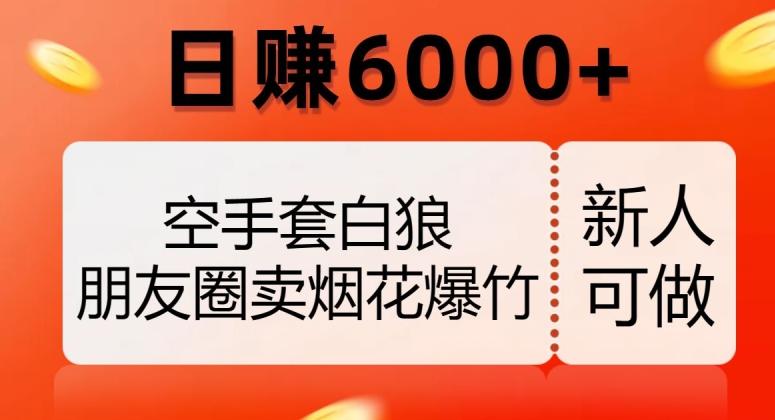 空手套白狼，朋友圈卖烟花爆竹，日赚6000+【揭秘】-网创小站
