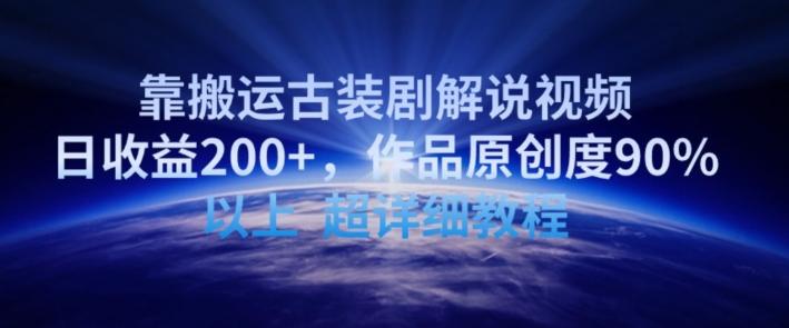 靠搬运古装剧解说视频，日收益200+，作品原创度90%以上，超详细教程【揭秘】-网创小站