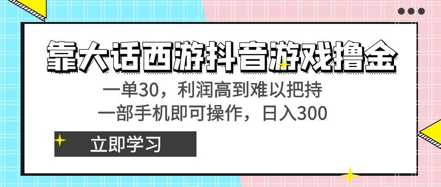 靠大话西游抖音游戏撸金，一单30，利润高到难以把持，一部手机即可操作…-网创小站