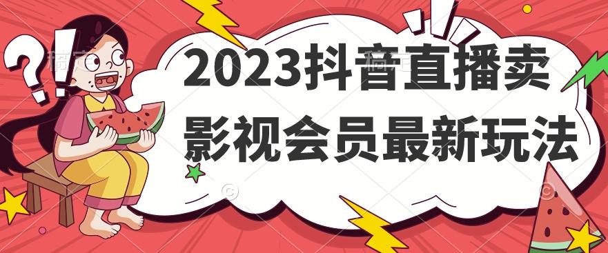 2023抖音直播卖影视会员最新玩法-网创小站