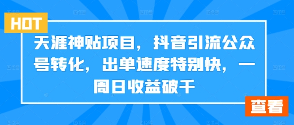 天涯神贴项目，抖音引流公众号转化，出单速度特别快，一周日收益破千-网创小站