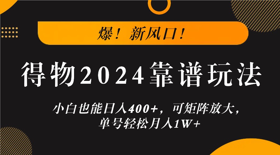 爆！新风口！小白也能日入400+，得物2024靠谱玩法，可矩阵放大，单号轻松月入1W+-网创小站