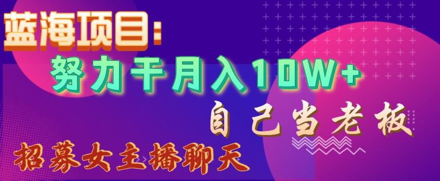 蓝海项目，努力干月入10W+，自己当老板，女主播招聘【揭秘】-网创小站