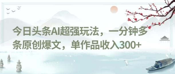 今日头条AI超强玩法，一分钟多条原创爆文，单作品收入300+-网创小站