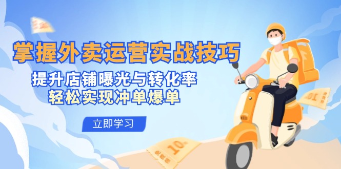 掌握外卖运营实战技巧，提升店铺曝光与转化率，轻松实现冲单爆单-网创小站