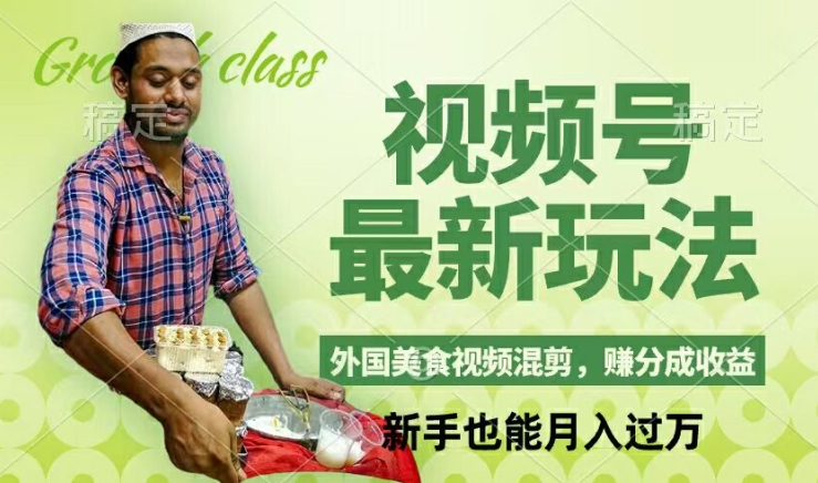 视频号新玩法，外国美食视频混剪，撸分成计划收益，视频制作简单，轻松月入过万【揭秘】-网创小站