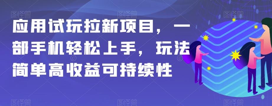 应用试玩拉新项目，一部手机轻松上手，玩法简单高收益可持续性【揭秘】-网创小站