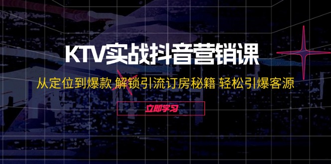 KTV实战抖音营销课：从定位到爆款 解锁引流订房秘籍 轻松引爆客源-无水印-网创小站