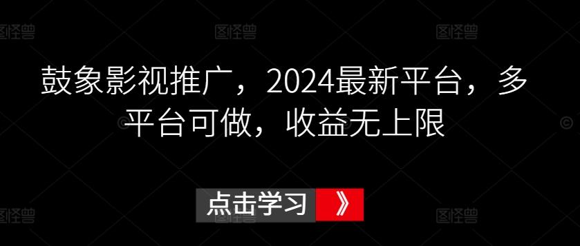 鼓象影视推广，2024最新平台，多平台可做，收益无上限【揭秘】-网创小站