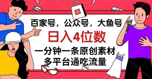 百家号，公众号，大鱼号一分钟一条原创素材，多平台通吃流量，日入4位数【揭秘】-网创小站