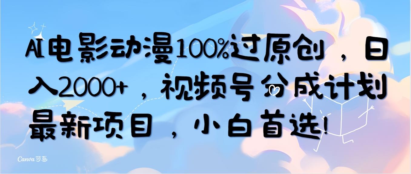 (10052期)AI电影动漫100%过原创，日入2000+，视频号分成计划最新项目，小白首选！-网创小站