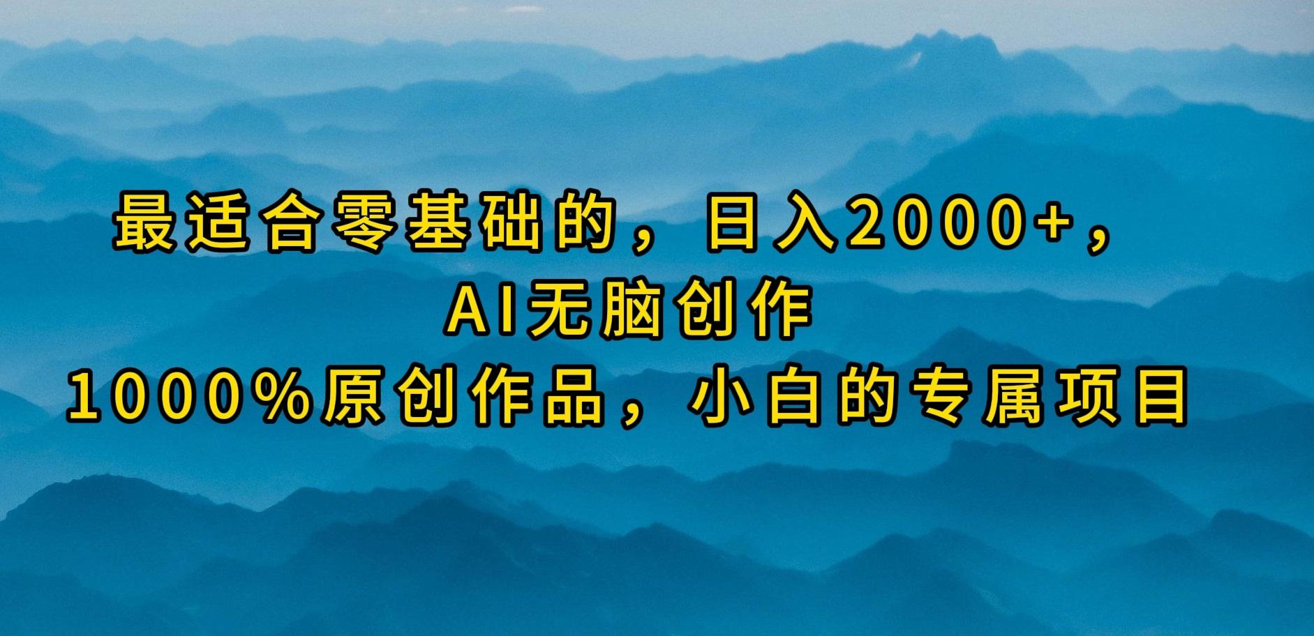 (9866期)最适合零基础的，日入2000+，AI无脑创作，100%原创作品，小白的专属项目-网创小站
