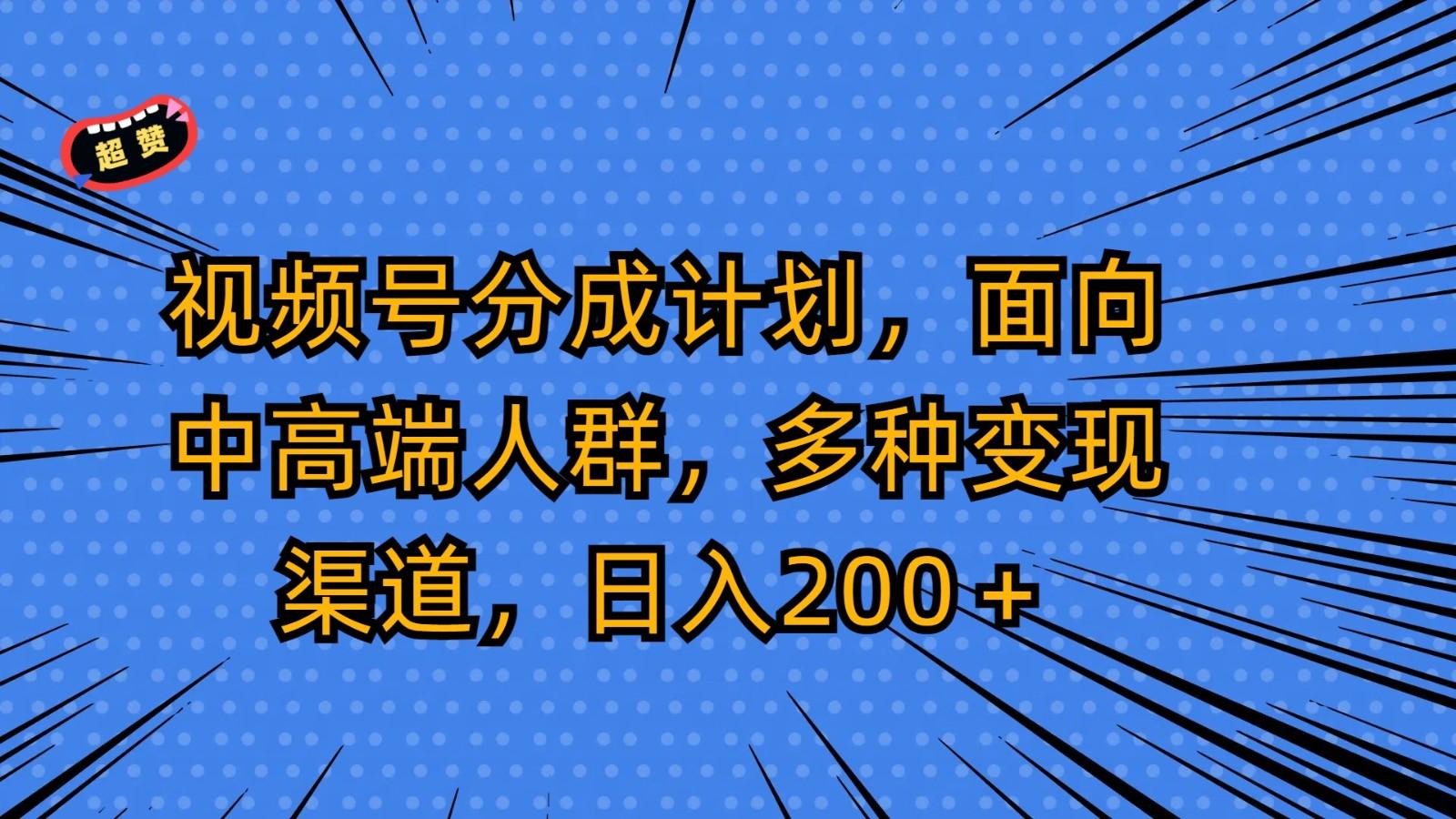 视频号分成计划，面向中高端人群，多种变现渠道，日入200＋-网创小站