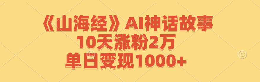 《山海经》AI神话故事，10天涨粉2万，单日变现1000+-网创小站