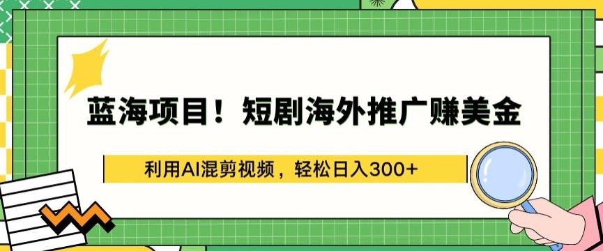 蓝海项目!短剧海外推广赚美金，利用AI混剪视频，轻松日入300+【揭秘】-网创小站