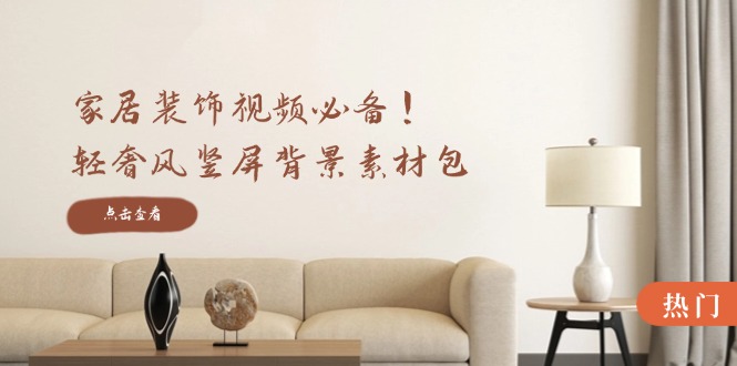 家居装饰视频必备！轻奢风竖屏背景素材包，含清晰、中间虚化、全屏虚化-网创小站