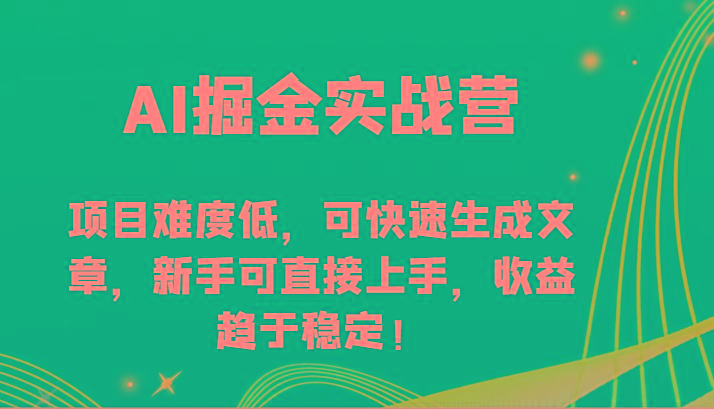 AI掘金实战营-项目难度低，可快速生成文章，新手可直接上手，收益趋于稳定！-网创小站