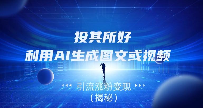 投其所好，利用AI生成图文或视频引流涨粉变现（揭秘）-网创小站