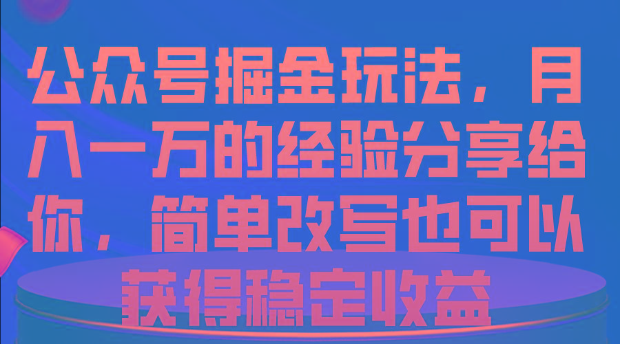 公众号掘金玩法，月入一万的经验分享给你，简单改写也可以获得稳定收益-网创小站