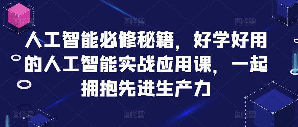 人工智能必修秘籍，好学好用的人工智能实战应用课，一起拥抱先进生产力-网创小站