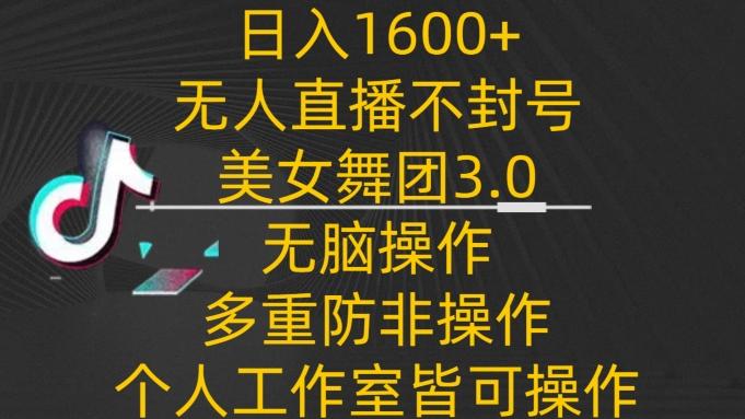 日入1600+，不封号无人直播美女舞团3.0，无脑操作多重防非操作，个人工作制皆可操作【揭秘】-网创小站