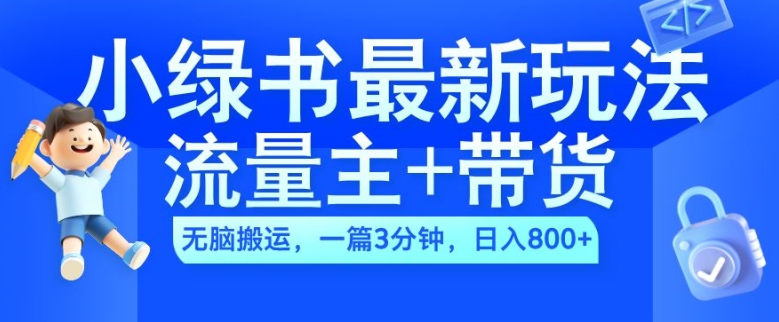 2024小绿书流量主+带货最新玩法，AI无脑搬运，一篇图文3分钟，日入几张-网创小站