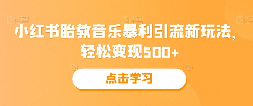 小红书胎教音乐暴利引流新玩法，轻松变现500+-网创小站