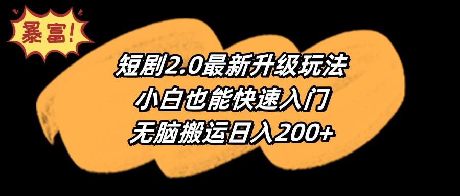 (9375期)短剧2.0最新升级玩法，小白也能快速入门，无脑搬运日入200+-网创小站