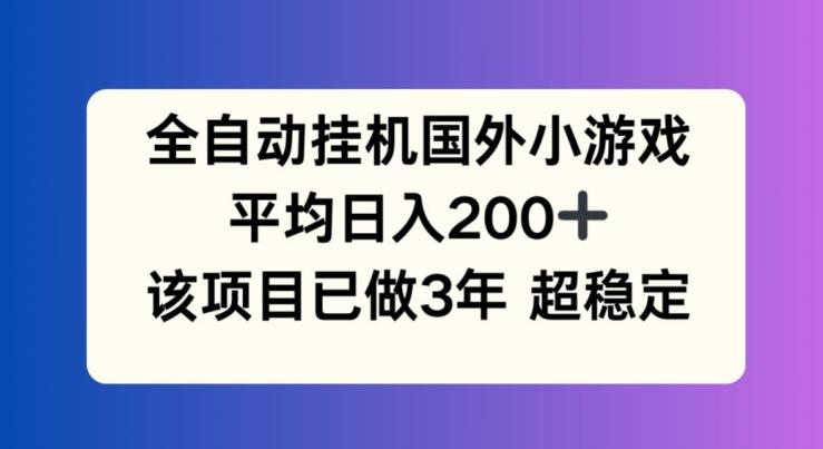 全自动挂机国外小游戏，平均日入200+，此项目已经做了3年 稳定持久【揭秘】-网创小站