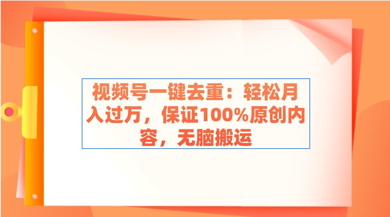 视频号一键去重：轻松月入过万，保证100%原创内容，无脑搬运-网创小站