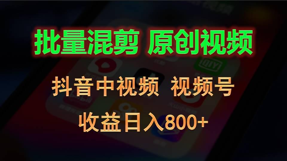 批量混剪生成原创视频，抖音中视频+视频号，收益日入800+-网创小站